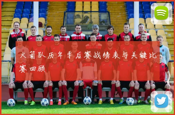 火箭队历年季后赛战绩表与关键比赛回顾