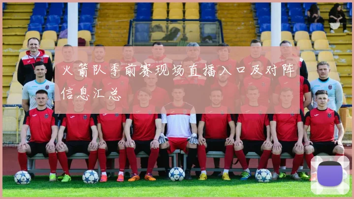 火箭队季前赛现场直播入口及对阵信息汇总