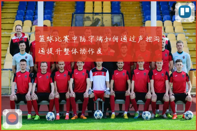 篮球比赛中防守端如何通过声控沟通提升整体协作度