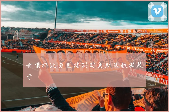 世俱杯比分直播实时更新及数据展示
