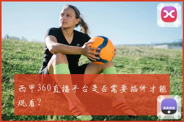 西甲360直播平台是否需要插件才能观看？