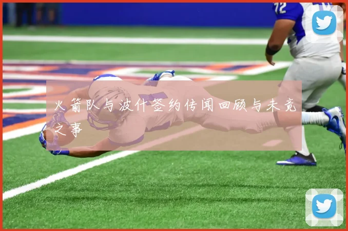 火箭队与波什签约传闻回顾与未竟之事