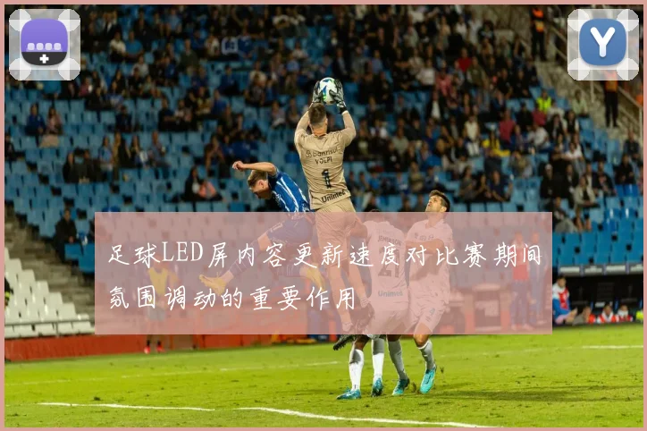 足球LED屏内容更新速度对比赛期间氛围调动的重要作用