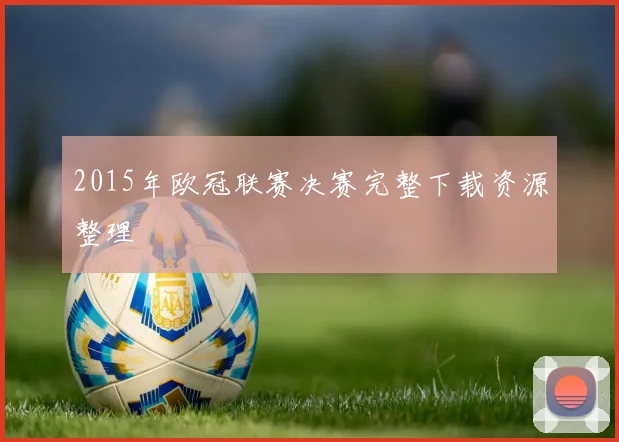 2015年欧冠联赛决赛完整下载资源整理