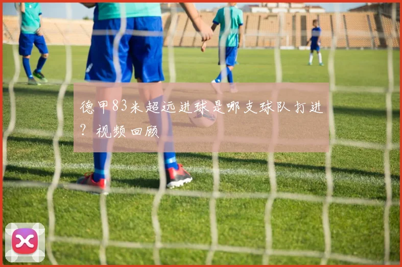 德甲83米超远进球是哪支球队打进？视频回顾