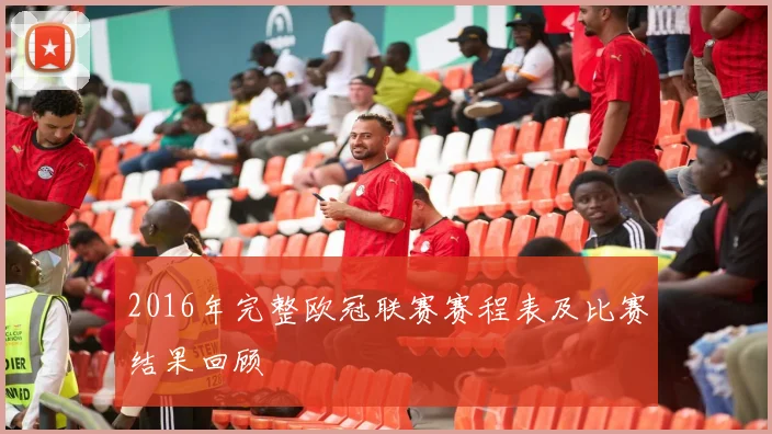 2016年完整欧冠联赛赛程表及比赛结果回顾