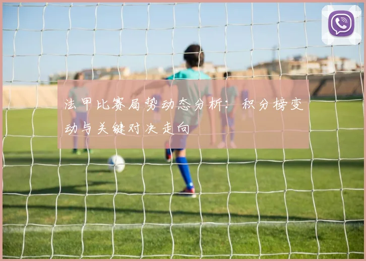 法甲比赛局势动态分析：积分榜变动与关键对决走向